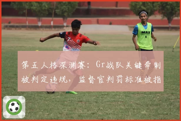 第五人格深渊赛:Gr战队关键牵制被判定违规,监督官判罚标准被指双标