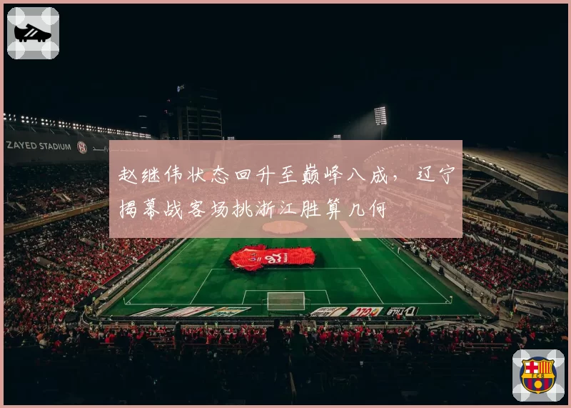 赵继伟状态回升至巅峰八成，辽宁揭幕战客场挑浙江胜算几何