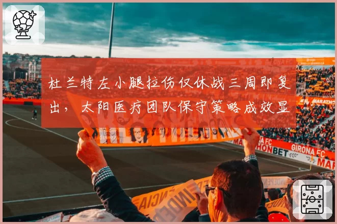 杜兰特左小腿拉伤仅休战三周即复出,太阳医疗团队保守策略成效显著