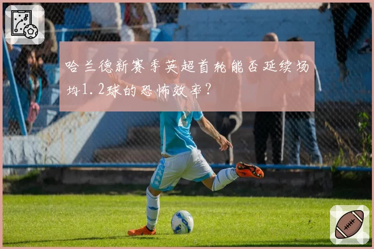 哈兰德新赛季英超首轮能否延续场均1.2球的恐怖效率？