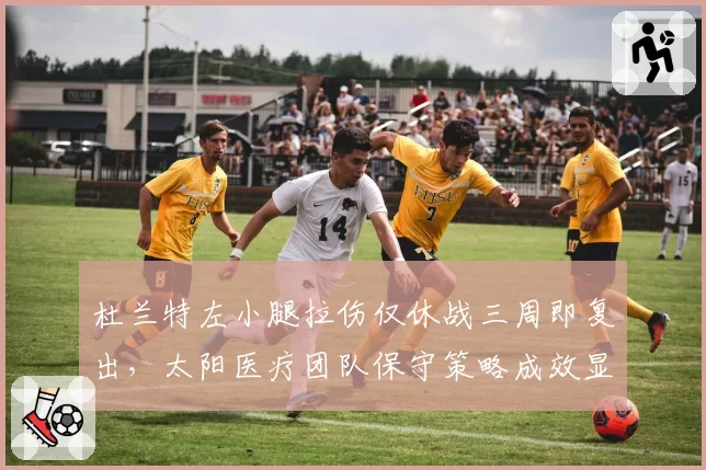 杜兰特左小腿拉伤仅休战三周即复出,太阳医疗团队保守策略成效显著