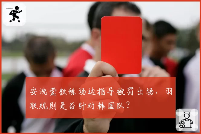 安洗莹教练场边指导被罚出场，羽联规则是否针对韩国队？