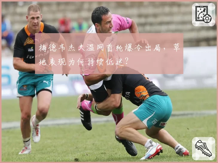 梅德韦杰夫温网首轮爆冷出局，草地表现为何持续低迷？