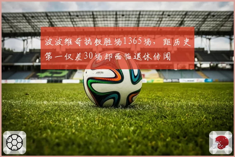 波波维奇执教胜场1365场,距历史第一仅差30场却面临退休传闻
