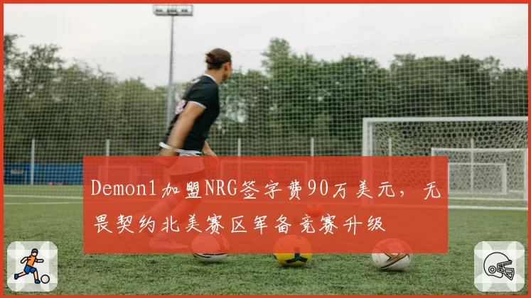 Demon1加盟NRG签字费90万美元,无畏契约北美赛区军备竞赛升级