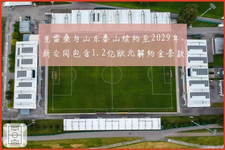克雷桑与山东泰山续约至2029年，新合同包含1.2亿欧元解约金条款
