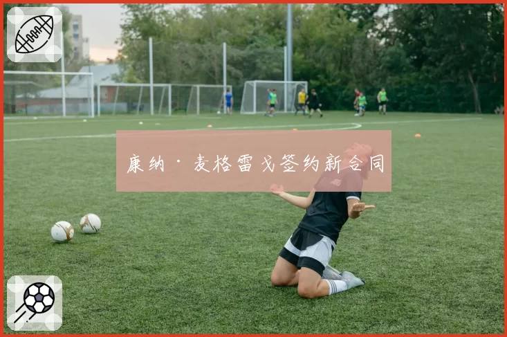 康纳·麦格雷戈签约新合同
