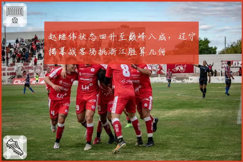 赵继伟状态回升至巅峰八成，辽宁揭幕战客场挑浙江胜算几何