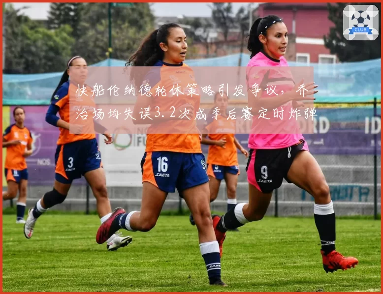 快船伦纳德轮休策略引发争议,乔治场均失误3.2次成季后赛定时炸弹