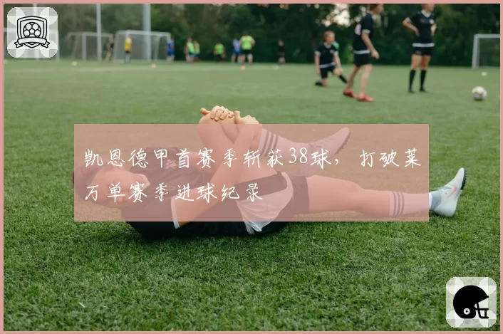 凯恩德甲首赛季斩获38球，打破莱万单赛季进球纪录