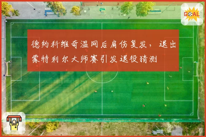 德约科维奇温网后肩伤复发,退出蒙特利尔大师赛引发退役猜测
