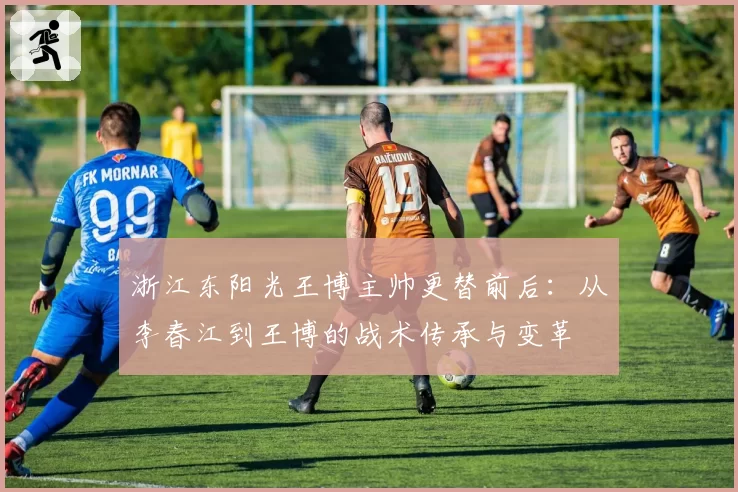 浙江东阳光王博主帅更替前后：从李春江到王博的战术传承与变革