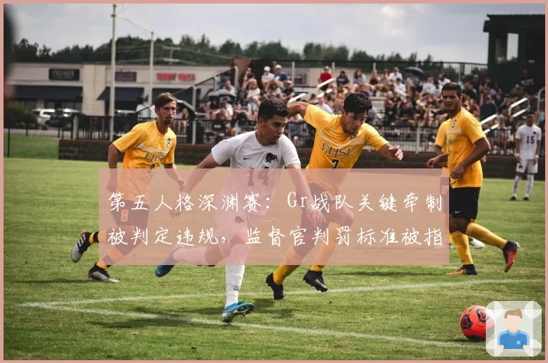 第五人格深渊赛:Gr战队关键牵制被判定违规,监督官判罚标准被指双标
