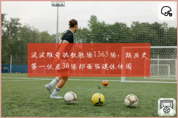 波波维奇执教胜场1365场，距历史第一仅差30场却面临退休传闻