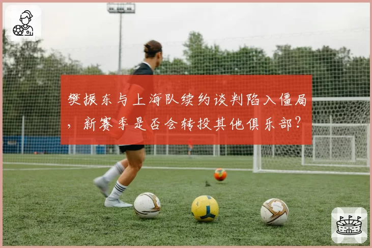 樊振东与上海队续约谈判陷入僵局，新赛季是否会转投其他俱乐部？