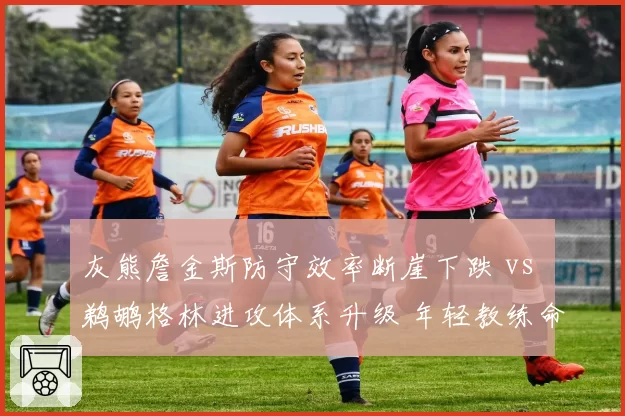 灰熊詹金斯防守效率断崖下跌 vs 鹈鹕格林进攻体系升级 年轻教练命运分水岭